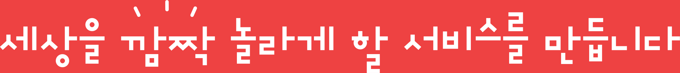 세상을 깜짝 놀라게 할 서비스를 만듭니다